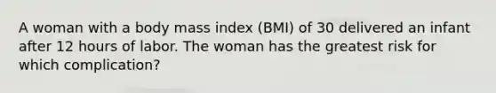 A woman with a body mass index (BMI) of 30 delivered an infant after 12 hours of labor. The woman has the greatest risk for which complication?