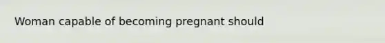 Woman capable of becoming pregnant should