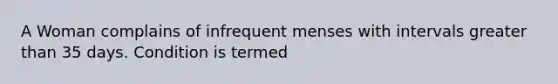 A Woman complains of infrequent menses with intervals greater than 35 days. Condition is termed