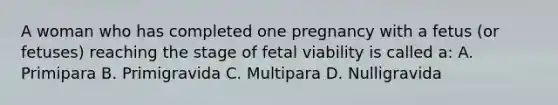 A woman who has completed one pregnancy with a fetus (or fetuses) reaching the stage of fetal viability is called a: A. Primipara B. Primigravida C. Multipara D. Nulligravida