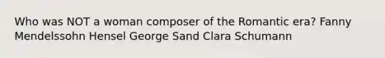 Who was NOT a woman composer of the Romantic era? Fanny Mendelssohn Hensel George Sand Clara Schumann