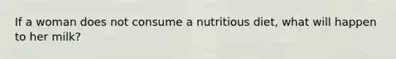 If a woman does not consume a nutritious diet, what will happen to her milk?