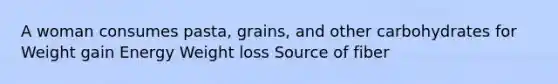 A woman consumes pasta, grains, and other carbohydrates for Weight gain Energy Weight loss Source of fiber