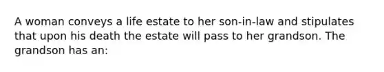 A woman conveys a life estate to her son-in-law and stipulates that upon his death the estate will pass to her grandson. The grandson has an: