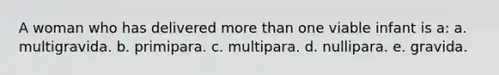 A woman who has delivered more than one viable infant is a: a. multigravida. b. primipara. c. multipara. d. nullipara. e. gravida.