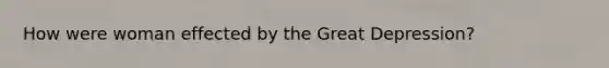 How were woman effected by the Great Depression?