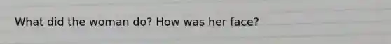 What did the woman do? How was her face?