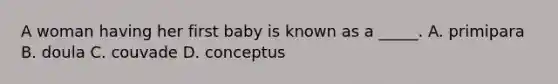 A woman having her first baby is known as a _____. A. primipara B. doula C. couvade D. conceptus