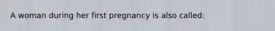 A woman during her first pregnancy is also called: