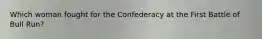 Which woman fought for the Confederacy at the First Battle of Bull Run?