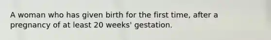 A woman who has given birth for the first time, after a pregnancy of at least 20 weeks' gestation.