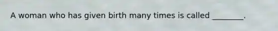 A woman who has given birth many times is called ________.
