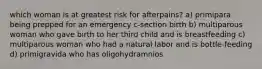 which woman is at greatest risk for afterpains? a) primipara being prepped for an emergency c-section birth b) multiparous woman who gave birth to her third child and is breastfeeding c) multiparous woman who had a natural labor and is bottle-feeding d) primigravida who has oligohydramnios