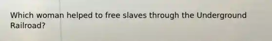 Which woman helped to free slaves through the Underground Railroad?