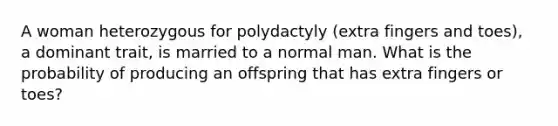 A woman heterozygous for polydactyly (extra fingers and toes), a dominant trait, is married to a normal man. What is the probability of producing an offspring that has extra fingers or toes?