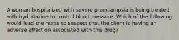 A woman hospitalized with severe preeclampsia is being treated with hydralazine to control blood pressure. Which of the following would lead the nurse to suspect that the client is having an adverse effect on associated with this drug?