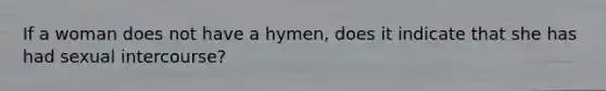 If a woman does not have a hymen, does it indicate that she has had sexual intercourse?