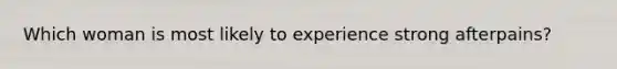 Which woman is most likely to experience strong afterpains?