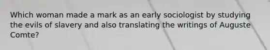 Which woman made a mark as an early sociologist by studying the evils of slavery and also translating the writings of Auguste Comte?