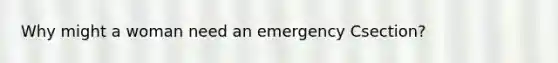 Why might a woman need an emergency Csection?