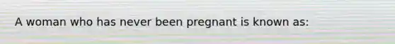 A woman who has never been pregnant is known as: