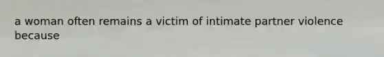 a woman often remains a victim of intimate partner violence because