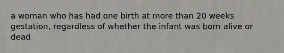 a woman who has had one birth at more than 20 weeks gestation, regardless of whether the infant was born alive or dead