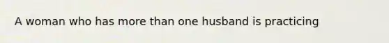 A woman who has more than one husband is practicing