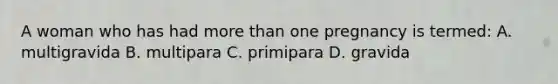 A woman who has had more than one pregnancy is termed: A. multigravida B. multipara C. primipara D. gravida