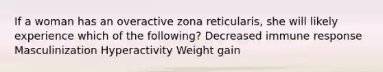 If a woman has an overactive zona reticularis, she will likely experience which of the following? Decreased immune response Masculinization Hyperactivity Weight gain