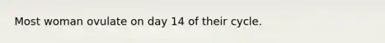 Most woman ovulate on day 14 of their cycle.