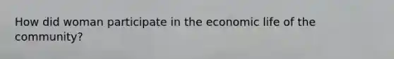 How did woman participate in the economic life of the community?