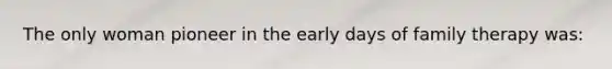 The only woman pioneer in the early days of family therapy was: