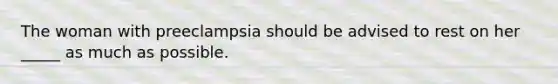 The woman with preeclampsia should be advised to rest on her _____ as much as possible.