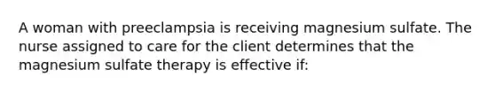 A woman with preeclampsia is receiving magnesium sulfate. The nurse assigned to care for the client determines that the magnesium sulfate therapy is effective if: