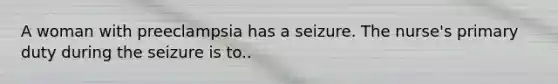 A woman with preeclampsia has a seizure. The nurse's primary duty during the seizure is to..