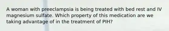 A woman with preeclampsia is being treated with bed rest and IV magnesium sulfate. Which property of this medication are we taking advantage of in the treatment of PIH?