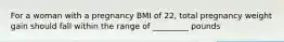 For a woman with a pregnancy BMI of 22, total pregnancy weight gain should fall within the range of _________ pounds