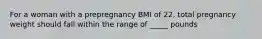 For a woman with a prepregnancy BMI of 22, total pregnancy weight should fall within the range of _____ pounds