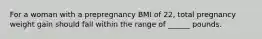 For a woman with a prepregnancy BMI of 22, total pregnancy weight gain should fall within the range of ______ pounds.