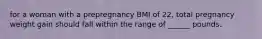 for a woman with a prepregnancy BMI of 22, total pregnancy weight gain should fall within the range of ______ pounds.