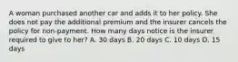 A woman purchased another car and adds it to her policy. She does not pay the additional premium and the insurer cancels the policy for non-payment. How many days notice is the insurer required to give to her? A. 30 days B. 20 days C. 10 days D. 15 days