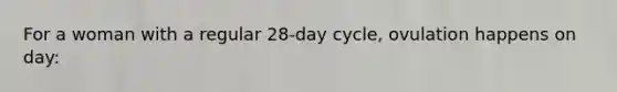 For a woman with a regular 28-day cycle, ovulation happens on day: