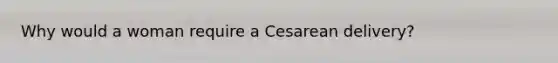 Why would a woman require a Cesarean delivery?