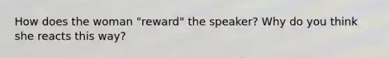 How does the woman "reward" the speaker? Why do you think she reacts this way?