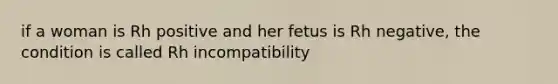 if a woman is Rh positive and her fetus is Rh negative, the condition is called Rh incompatibility