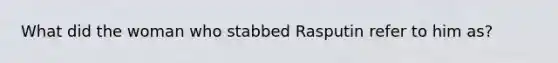What did the woman who stabbed Rasputin refer to him as?