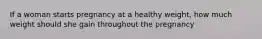 If a woman starts pregnancy at a healthy weight, how much weight should she gain throughout the pregnancy