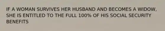 IF A WOMAN SURVIVES HER HUSBAND AND BECOMES A WIDOW, SHE IS ENTITLED TO THE FULL 100% OF HIS SOCIAL SECURITY BENEFITS