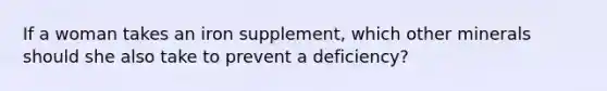 If a woman takes an iron supplement, which other minerals should she also take to prevent a deficiency?